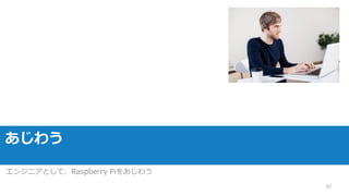あじわう
エンジニアとして、Raspberry Piをあじわう
52
 