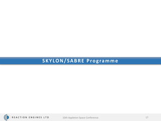 R E A C T I O N E N G I N E S L T D
SKYLON/SABRE Programme
17
10th Appleton Space Conference
 