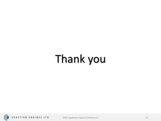Thank you
R E A C T I O N E N G I N E S L T D 10th Appleton Space Conference 21
 
