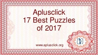 Aplusclick
17 Best Puzzles
of 2017
www.aplusclick.org
 
