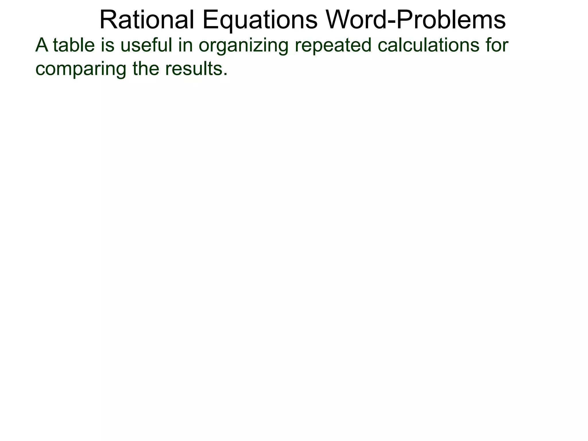Rational Equations Word-Problems
A table is useful in organizing repeated calculations for
comparing the results.
 