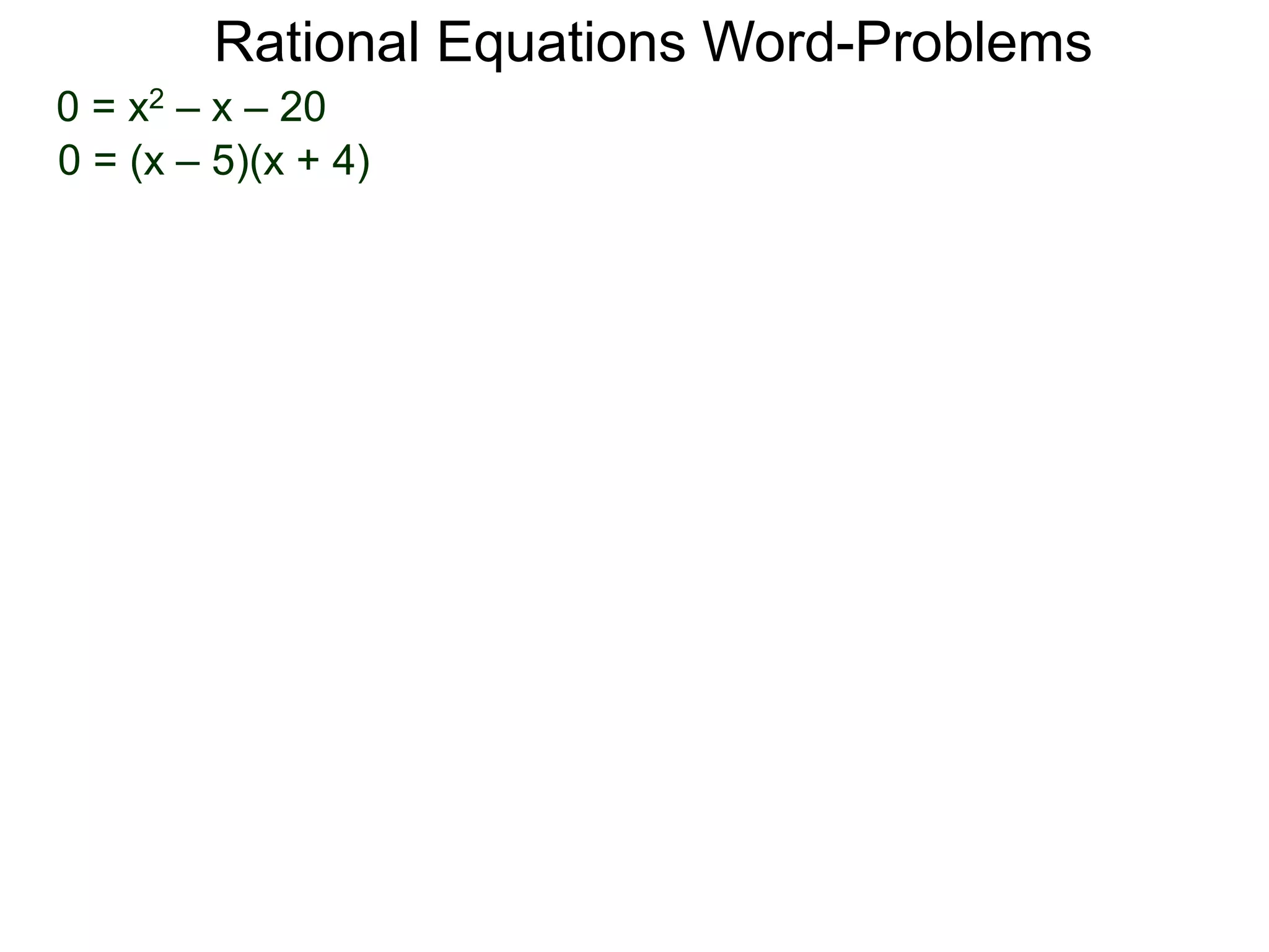 Rational Equations Word-Problems
0 = x2 – x – 20
0 = (x – 5)(x + 4)
 
