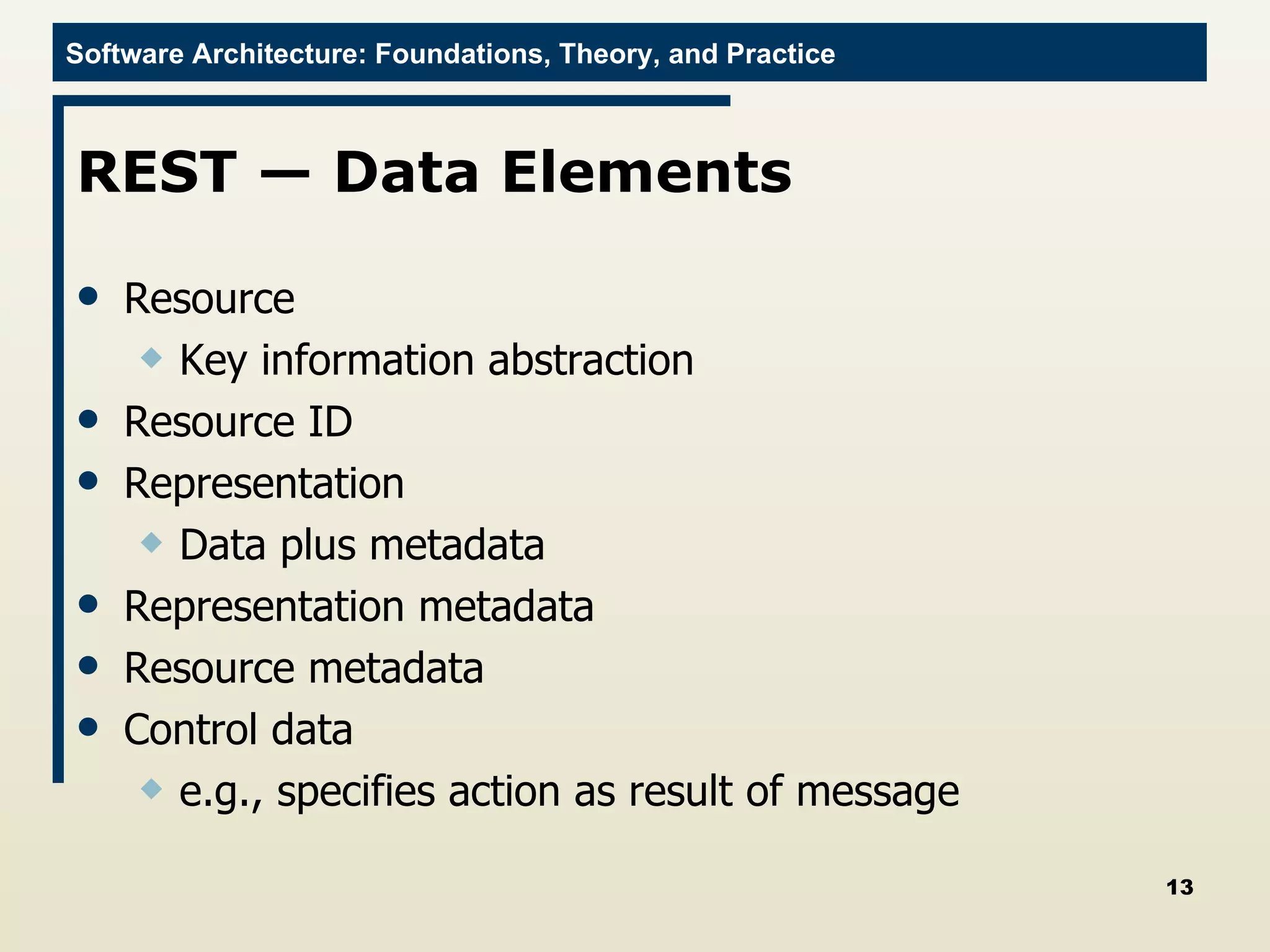 REST — Data Elements Resource Key information abstraction Resource ID  Representation  Data plus metadata Representation metadata Resource metadata Control data e.g., specifies action as result of message 
