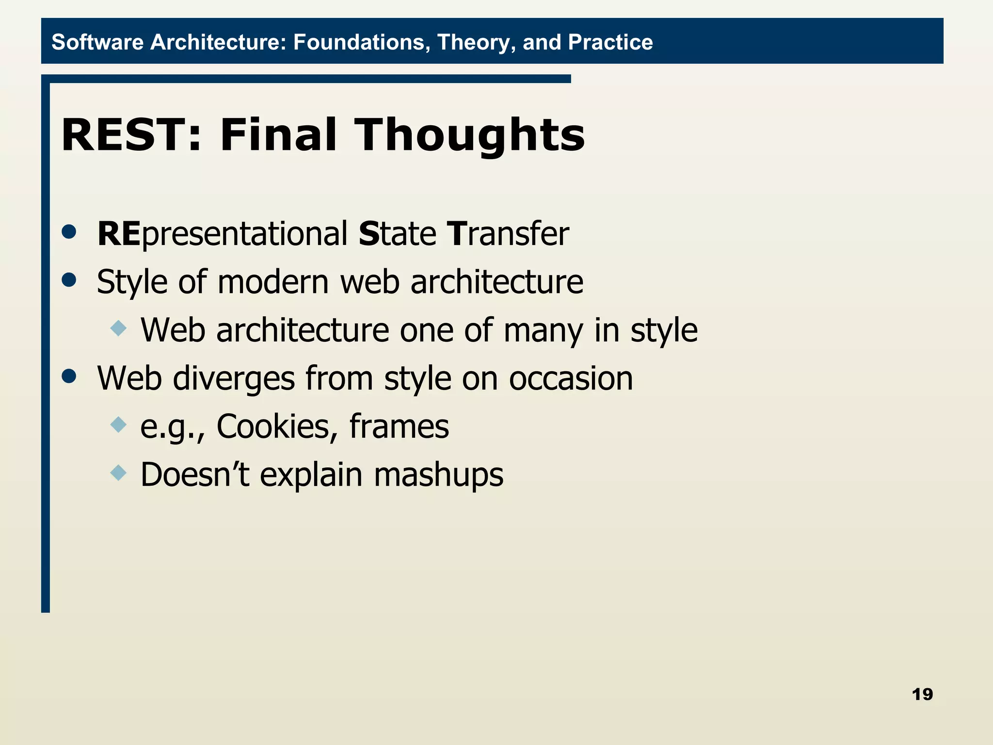 REST: Final Thoughts RE presentational  S tate  T ransfer Style of modern web architecture Web architecture one of many in style Web diverges from style on occasion e.g., Cookies, frames Doesn’t explain mashups 