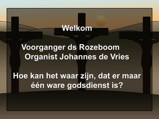 WelkomVoorganger ds Rozeboom	Organist Johannes de VriesHoe kan het waar zijn, dat er maaréén ware godsdienst is?  