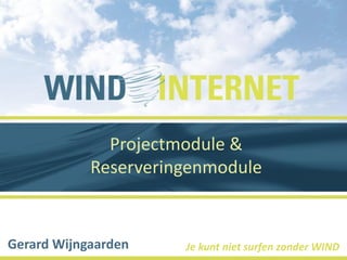 Projectmodule &
            Reserveringenmodule


Gerard Wijngaarden    Je kunt niet surfen zonder WIND
 