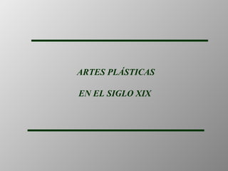 ARTES PLÁSTICAS
EN EL SIGLO XIX

 