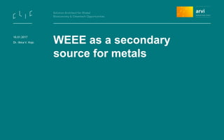 WEEE as a secondary
source for metals
16.01.2017
Dr. Ilkka V. Kojo
 