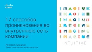 Алексей Лукацкий
Бизнес-консультант по безопасности
17 способов
проникновения во
внутреннюю сеть
компании
 