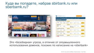 © 2018 Cisco and/or its affiliates. All rights reserved. Cisco Public
Куда вы попадете, набрав sbirbank.ru или
sberbamk.ru?
Это «безобидная» угроза, в отличие от злоумышленного
использования доменов, похожих по написанию на «sberbank»
 
