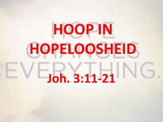 HOOP IN
HOPELOOSHEID
Joh. 3:11-21
 
