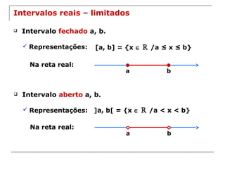 ba
Intervalos reais – limitados
 Intervalo fechado a, b.
 Representações: [a, b] = {x ∈ ℝ /a ≤ x ≤ b}
Na reta real:
ba
 Intervalo aberto a, b.
 Representações: ]a, b[ = {x ∈ ℝ /a < x < b}
Na reta real:
 