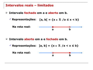 ba
Intervalos reais – limitados
 Intervalo fechado em a e aberto em b.
 Representações: [a, b[ = {x ∈ ℝ /a ≤ x < b}
Na reta real:
ba
 Intervalo aberto em a e fechado em b.
 Representações: ]a, b] = {x ∈ ℝ /a < x ≤ b}
Na reta real:
 