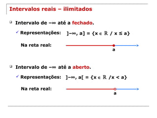 a
Intervalos reais – ilimitados
 Intervalo de –∞ até a fechado.
 Representações: ]–∞, a] = {x ∈ ℝ / x ≤ a}
Na reta real:
a
 Intervalo de –∞ até a aberto.
 Representações: ]–∞, a[ = {x ∈ ℝ /x < a}
Na reta real:
 