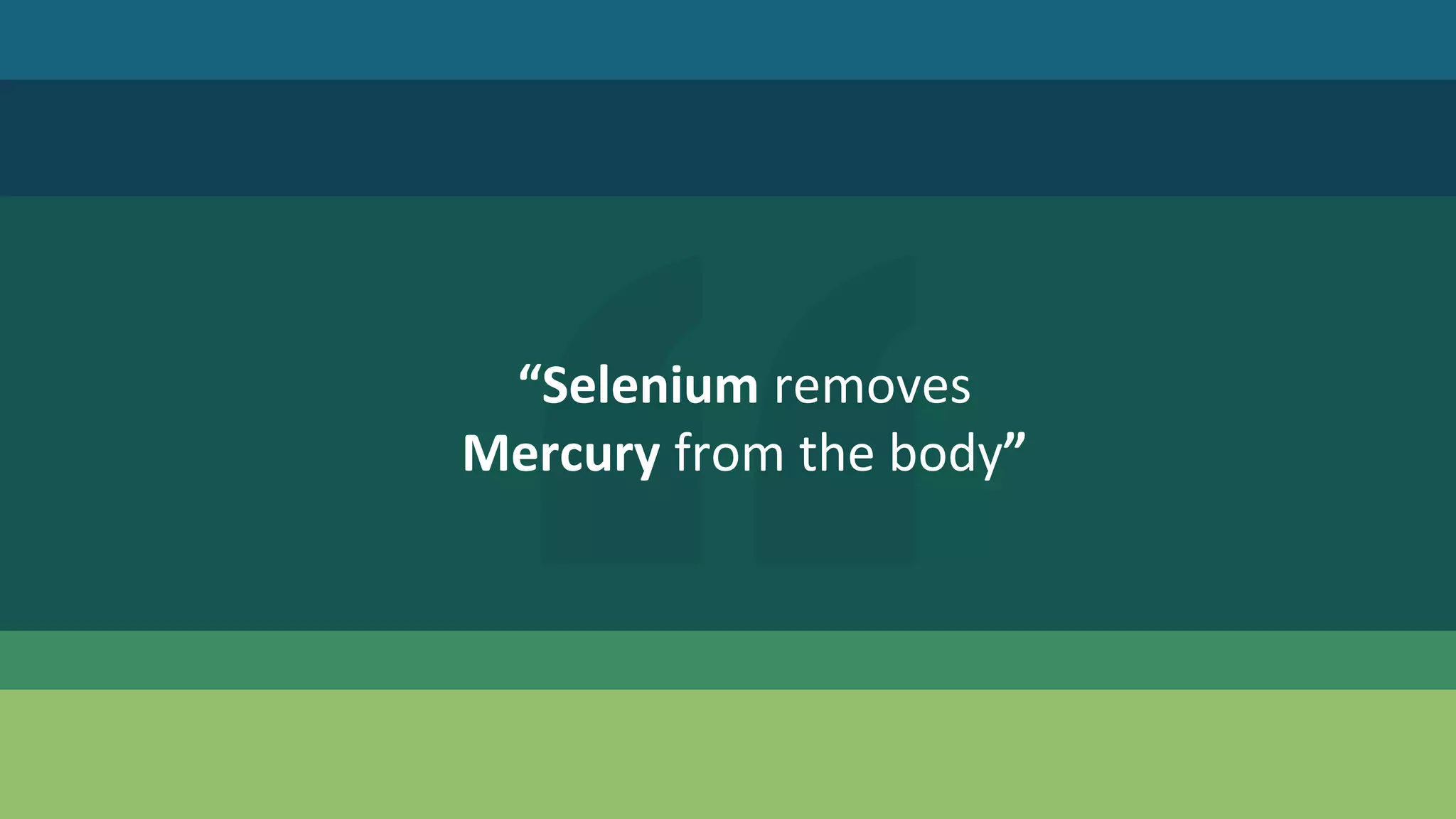 “Selenium removes
Mercury from the body”
 