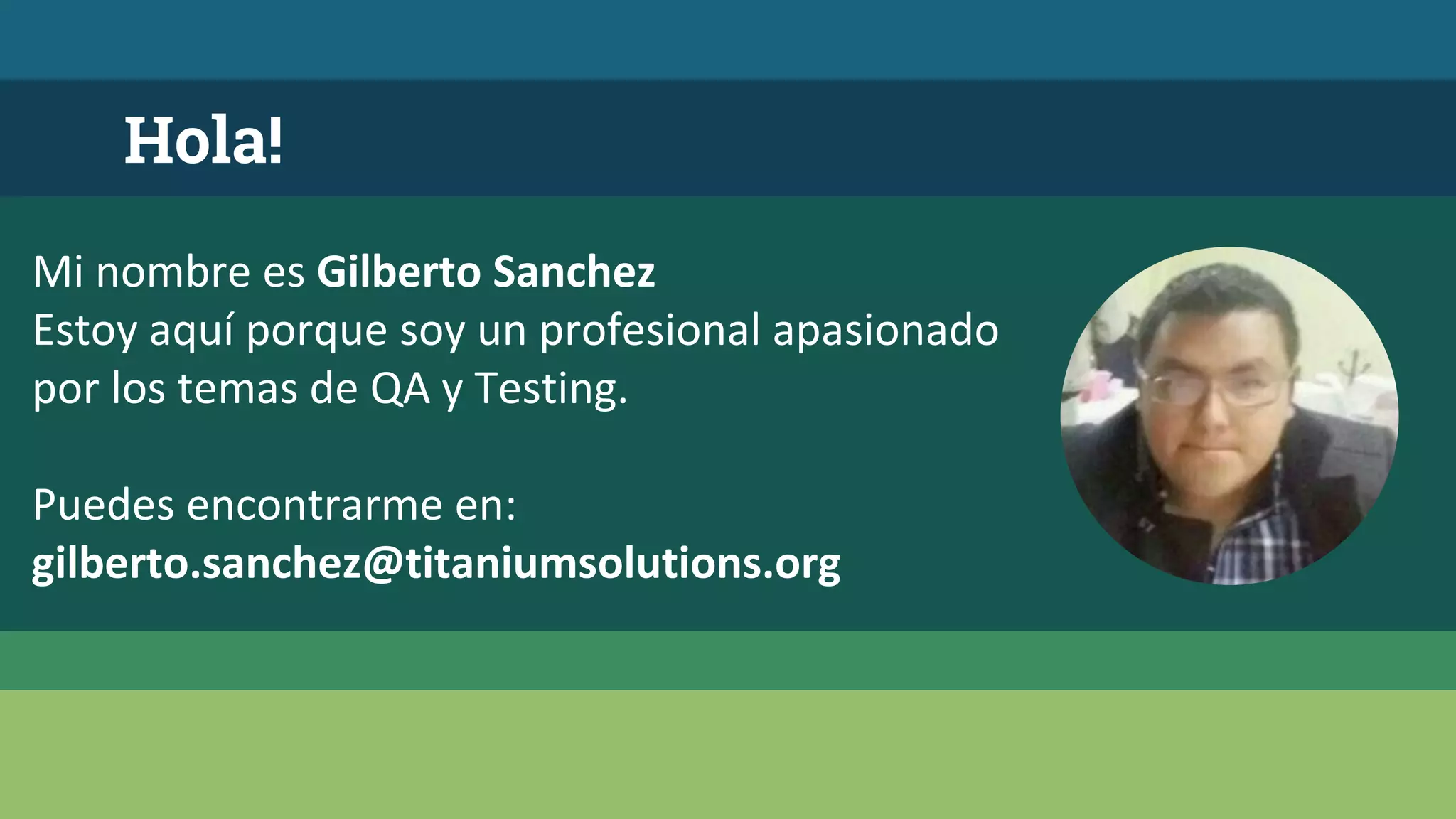 Hola!
Mi nombre es Gilberto Sanchez
Estoy aquí porque soy un profesional apasionado
por los temas de QA y Testing.
Puedes encontrarme en:
gilberto.sanchez@titaniumsolutions.org
 