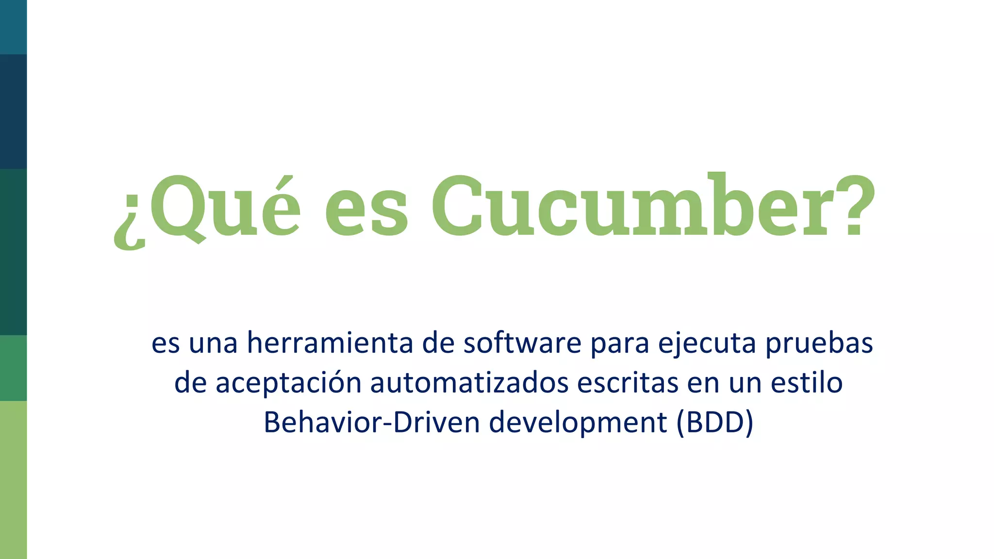 ¿Qué es Cucumber?
es una herramienta de software para ejecuta pruebas
de aceptación automatizados escritas en un estilo
Behavior-Driven development (BDD)
 