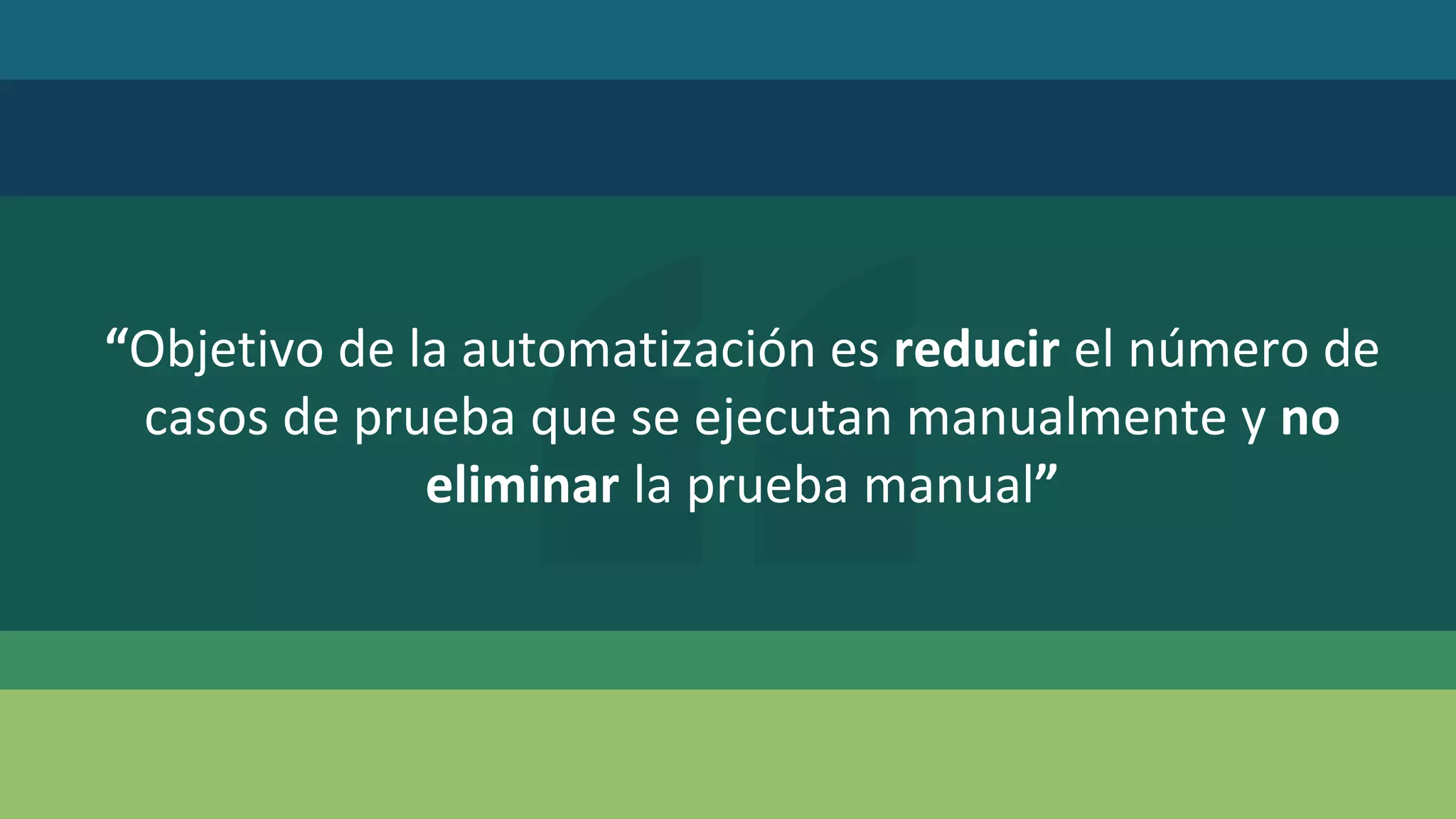 “Objetivo de la automatización es reducir el número de
casos de prueba que se ejecutan manualmente y no
eliminar la prueba manual”
 