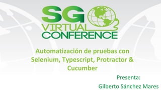 Automatización de pruebas con
Selenium, Typescript, Protractor &
Cucumber
Presenta:
Gilberto Sánchez Mares
 