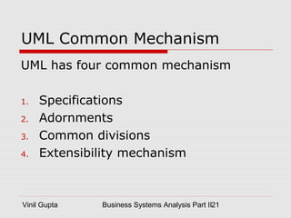 Vinil Gupta Business Systems Analysis Part II21
UML Common Mechanism
UML has four common mechanism
1. Specifications
2. Adornments
3. Common divisions
4. Extensibility mechanism
 