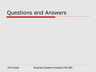 Vinil Gupta Business Systems Analysis Part II24
Questions and Answers
 