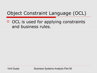 Vinil Gupta Business Systems Analysis Part II5
Object Constraint Language (OCL)
 OCL is used for applying constraints
and business rules.
 