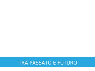 TRA PASSATO E FUTURO
 