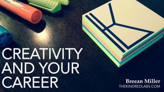 CREATIVITY
AND YOUR
CAREER Breean  Miller	
THEKINDREDLABS.COM
 