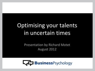 Optimising your talents
in uncertain times
Presentation by Richard Motet
August 2012
 