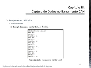  Componentes Utilizados
 Funcionamento
 Exemplo de saída no monitor Serial do Arduino:
42
Um Sistema Embarcado para Análise e Classificação de Condução de Motorista
Trecho dos dados impressos no monitor serial.
 