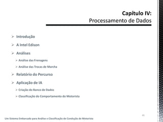  Introdução
 A Intel Edison
 Análises
 Análise das Frenagens
 Análise das Trocas de Marcha
 Relatório do Percurso
 Aplicação de IA
 Criação do Banco de Dados
 Classificação do Comportamento do Motorista
45
Um Sistema Embarcado para Análise e Classificação de Condução de Motorista
 