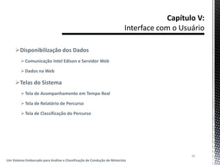 Disponibilização dos Dados
Comunicação Intel Edison e Servidor Web
Dados na Web
Telas do Sistema
Tela de Acompanhamento em Tempo Real
Tela de Relatório de Percurso
Tela de Classificação do Percurso
66
Um Sistema Embarcado para Análise e Classificação de Condução de Motorista
 