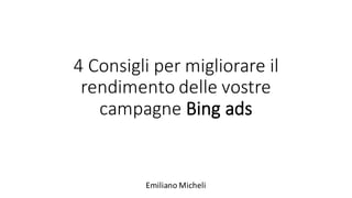 4	Consigli	per	migliorare	il	
rendimento	delle	vostre	
campagne	Bing	ads
Emiliano	Micheli
 