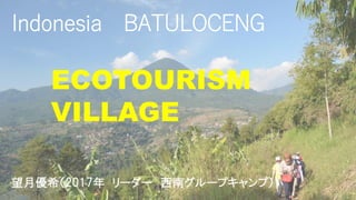 Indonesia BATULOCENG
望月優希（2017年 リーダー 西南グループキャンプ）
ECOTOURISM
VILLAGE
 