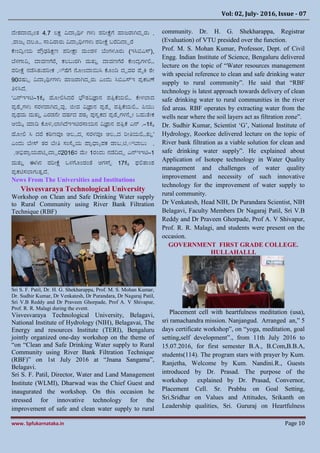 Vol: 02, July- 2016, Issue - 07
www. Spfukarnataka.in Page 10
ದೋಶ್ದ್ಯದಾಂತ 4.7 ಲಕ್ಷ ವಿದ್ಯಾರ್ಥಭ ಗಳು ಪರೋಕ್ಷೆಯ ಗಯಜ್ರಯ ಸದದರು .
ರಯಜ್ಾ ದಲೂಿ ಸ್ಯವಿರಯರು ವಿದ್ಯಾರ್ಥಭಗಳು ಪರೋಕ್ಷೆ ಬರದಿದ್ಯದರ.
ಪೋಂದಿರೋಯ ಪೌರಢಶ್ಕ್ಷಣ ಪರೋಕ್ಷಯ ಮಂಡಳಿ (ಸಿಬಿಎಸ್ಇ)ಬಂಗಳೂರು ,
ಬಳಗಯವಿ, ದ್ಯವಣಯರ, ಕಲಬುರ ಸ ಮತುತ ದ್ಯವಣಯರ ಪೋಂದರಗಳಲ್ಲಿ
ಪರೋಕ್ಷೆ ನ್ಡಸಿತು .ಪರೋಕ ್ ಷ್ಯ ನೂೋಂದ್ಯಯಿಸಿ ಪೂಂಡಿ ದದವರ ಪ್ೈಕ್ರ ಾೋ
90ರಷ್ಟ್ುು ವಿದ್ಯಾರ್ಥಭಗಳು ಗಯಜ್ರಯ ಸದದರು ಎಂದು ಸಿಬಿಎಸ್ಇ ಪರಕಟಣೆ
ತಿಳಿಸಿದ.
‘ಎನ್ಇಇಟಿ–1ಪಕ ಚ್ೂೋಲ್ಲಸಿದರ ಭೌತವಿಜ್ಞಯನ್ ಪತಿರಪಯಲ್ಲಿ ಪೋಳಲಯದ
ಪರಾುಗಳು ಸರಳವಯ ಸದದವು. ಜಿೋವ ವಿಜ್ಞಯನ್ ಪರಾು ಪತಿರಪಯಲ್ಲಿ ಪಿಯು
ಪರಥಮ ಮತುತ ಎರಡನೋ ವಷ್ಟ್ಭದ ಪಠಾ ಪುಸತಕದ ಪರಾುಗಳನುೋ ಬಹುತೆೋಕ
ಆಯೆಕ ಮಯಡಿ ಪೂಳಳಲಯ ಸದ .ರಸ್ಯಯನ್ ವಿಜ್ಞಯನ್ ಪತಿರಪ ಎನ್ಇಇಟಿ –1ಪಕ
ಚ್ೂೋಲ್ಲ ಸಿ ದರ ಕಠಿಣವರ ಅಲಿದ, ಸರಳವರ ಅಲಿದ ರೋತಿಯಲ್ಲಿತುತ’
ಎಂದು ಬೋಸ್ ತರ ಬೋತಿ ಸಂಸ್ಥಿಯ ಪಯರಧಯಾಪಕ .ಯ .ಟಿ.ಬ ್ .ಬ್ಯಬು
ಅಭಿಪಯರಯಪಟಿುದ್ಯದರ. 2016ರ ಮೋ 1ರಂದು ನ್ಡದಿದದ ಎನ್ಇಇಟಿ–1
ಮತುತ ಈ ಸನ್ ಪರೋಕ್ಷೆ ಒಳಯೂಂಡಂತೆ ಆಗಸ್ು 17ಪಕ ಫಲ್ಲತ್ಯಂಶ್
ಪರಕಟಿಸಲಯಗುತತದ.
News From The Universities and Institutions
Visvesvaraya Technological University
Workshop on Clean and Safe Drinking Water supply
to Rural Community using River Bank Filtration
Technique (RBF)
Sri S. F. Patil, Dr. H. G. Shekharappa, Prof. M. S. Mohan Kumar,
Dr. Sudhir Kumar, Dr Venkatesh, Dr Purandara, Dr Nagaraj Patil,
Sri V.B Reddy and Dr Praveen Ghorpade, Prof A. V Shivapur,
Prof. R. R. Malagi during the event.
Visvesvaraya Technological University, Belagavi,
National Institute of Hydrology (NIH), Belagavai, The
Energy and resources Institute (TERI), Bengaluru
jointly organized one-day workshop on the theme of
“on “Clean and Safe Drinking Water supply to Rural
Community using River Bank Filtration Technique
(RBF)” on 1st July 2016 at “Jnana Sangama”,
Belagavi.
Sri S. F. Patil, Director, Water and Land Management
Institute (WLMI), Dharwad was the Chief Guest and
inaugurated the workshop. On this occasion he
stressed for innovative technology for the
improvement of safe and clean water supply to rural
community. Dr. H. G. Shekharappa, Registrar
(Evaluation) of VTU presided over the function.
Prof. M. S. Mohan Kumar, Professor, Dept. of Civil
Engg. Indian Institute of Science, Bengaluru delivered
lecture on the topic of “Water resources management
with special reference to clean and safe drinking water
supply to rural community”. He said that “RBF
technology is latest approach towards delivery of clean
safe drinking water to rural communities in the river
fed areas. RBF operates by extracting water from the
wells near where the soil layers act as filtration zone”.
Dr. Sudhir Kumar, Scientist ‘G’, National Institute of
Hydrology, Roorkee delivered lecture on the topic of
River bank filtration as a viable solution for clean and
safe drinking water supply”. He explained about
Application of Isotope technology in Water Quality
management and challenges of water quality
improvement and necessity of such innovative
technology for the improvement of water supply to
rural community.
Dr Venkatesh, Head NIH, Dr Purandara Scientist, NIH
Belagavi, Faculty Members Dr Nagaraj Patil, Sri V.B
Reddy and Dr Praveen Ghorpade, Prof A. V Shivapur,
Prof. R. R. Malagi, and students were present on the
occasion.
GOVERNMENT FIRST GRADE COLLEGE.
HULLAHALLI.
Placement cell with heartfulness meditation (usa),
sri ramachandra mission. Nanjangud. Arranged an,” 5
days certificate workshop”, on “yoga, meditation, goal
setting,self development”., from 11th July 2016 to
15.07.2016, for first semester B.A., B.Com,B.B.A,
students(114). The program stars with prayer by Kum.
Ranjetha, Welcome by Kum. Nandini.R., Guests
introduced by Dr. Prasad. The purpose of the
workshop explained by Dr. Prasad, Convernor,
Placement Cell. Sr. Prabhu on Goal Setting,
Sri.Sridhar on Values and Attitudes, Srikanth on
Leadership qualities, Sri. Gururaj on Heartfulness
 