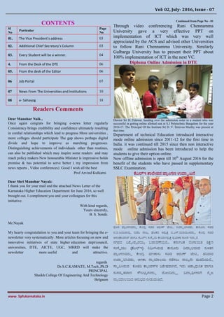 Vol: 02, July- 2016, Issue - 07
www. Spfukarnataka.in Page 2
CONTENTS
Sl
No
Particular
Page
No
01. The Vice President’s address 03
02. Additional Chief Secretary’s Column 03
03. Every Student will be a winner. 04
4. From the Desk of the DTE 06
05. From the desk of the Editor 06
06 Job Portal 07
07 News From The Universities and Institutions 10
08 e- Sahayog 18
Readers Comments
Dear Manohar Naik ,
Once again congrats for bringing e-news letter regularly
Consistency brings credibility and confidence ultimately resulting
in cordial relationships which lead to progress More universities ,
more colleges should participate The gap shows perhaps digital
divide and hope to improve as marching progresses.
Distinguishing achievements of individuals other than routines,
can also be published which may inspire some readers and may
reach policy makers New honourable Minister is impressive holds
promise & has potential to serve better ( my impression from
news reports , Video conferences) Good I wish all the best
Prof Arvind Kulkarni
Dear Shri Manohar Nayak:
I thank you for your mail and the attached News Letter of the
Karnataka Higher Education Department for June 2016, so well
brought out. I compliment you and your colleagues for this
initiative.
With kind regards,
Yours sincerely,
B. S. Sonde.
Mr.Nayak
My hearty congratulation to you and your team for bringing the e-
newsletter very systematically. More articles focusing on new and
innovative initiatives of state higher education dept/council,
universities, DTE, AICTE, UGC, MHRD will make the
newsletter more useful and attractive.
regards
Dr.S.C.KAMATE, M.Tech.,Ph.D
PRINCIPAL
Shaikh College Of Engineering And Technology
Belgaum
Continued from Page No - 01
Through video conferencing Rani Chennamma
University gave a very effective PPT on
implementation of ICT which was very well
appreciated by the ACS and advised other Universities
to follow Rani Chennamma University. Similarly
Gulbarga University has to present their PPT about
100% implementation of ICT in the next VC.
Diploma Online Admission in DTE
Diector Sri H..Talawar, handing over the admission order to a student who was
successful in getting online allotted seat at S.J Polytechnic Bangalore for the year
2016-17. The Principal Of the Institute Sri D. V. Srinivas Murthy was present at
that time.
Department of technical Education introduced interactive
mode online admission since 2011-12 for the first time in
India. it was continued till 2015 since then non interactive
mode online admission has been introduced to help the
students to give their option online.
Now offline admission is open till 10th
August 2016 for the
benefit of the students who have passed in supplementary
SSLC Examination.
ಪಎಲ್ಇ ರ್ಯಕೋಜಿನ್ ಪಯರಂಗಣ ಉದ್ಯಾಟನ
ಚ್ೂಸ ಪಯರಂಗಣವನ್ುು ಪೋಂದರ ಸಚಿವ ಅರುಣ್ ಜೋಟಿಿ ಉದ್ಯಾಟಿಸಿದರು. ರ್ಯನ್ೂನ್ು ಸಚಿವ
ಟಿ.ಬಿ.ಜ್ಯಚಂದರ, ಬಿಜಪಿ ರಯಜ್ಾ ಘಟಕದ ಅಧ್ಾಕ್ಷ ಬಿ.ಎಸ್.ಯಡಿಯೂರಪಹ, ಪೋಂದರ ಸಚಿವ
ಅನ್ಂತಕುಮಯರ್ ಗಯಗೂ ಪಎಲ್ಇ ಸಂಸ್ಥಿಯ ರ್ಯರ್ಯಭಧ್ಾಕ್ಷ ಪರಭಯಕರ ಪೂೋರ ಇದ್ಯದರ
ನ್ಗರದ ವಿಾವೋಶ್ವರಯಾ ಬ.ಯವಣೆಯಲ್ಲಿ ಕನ್ಯಭಟಕ ಲ್ಲಂಗಯಯತ ಶ್ಕ್ಷಣ
ಸಂಸ್ಥಿಯು (ಪಎಲ್ಇ) ನಿಮಭಸಿರುವ ರ್ಯನ್ೂನ್ು ವಿದ್ಯಾಲಯದ ನ್ೂತನ್
ಪಯರಂಗಣವನ್ುು ಪೋಂದರ ಹಣರ್ಯಸು ಸಚಿವ ಅರುಣ್ ಜೋಟಿಿ ಶ್ನಿವಯರ
ಉದ್ಯಾಟಿಸಿದರು. ಅಣಕು ನ್ಯಾರ್ಯಲಯ ನ್ಡಸಲು ನ್ಯಲಕನೋ ಮಹಡಿಯಲ್ಲಿ
ಸ್ಯಿಪಿಸಿರುವ ಪೂಠಡಿ ರ್ಯಾಂಪಸ್ನ್ ವಿಾೋಷ್ಟ್ವಯ ಸದ. ಇದು ಅತ್ಯಾಧ್ುನಿಕ ಗಯಗೂ
ಸುಸಜಿಿತವಯದ ಸ್ೌಲರ್ಾಗಳನ್ುು ಚ್ೂಂದಿದುದ, ವಿದ್ಯಾರ್ಥಭಗಳಿಯ ನೈಜ್
ನ್ಯಾರ್ಯಲಯದ ಅನ್ುರ್ವ ನಿೋಡುವಂತಿದ.
 