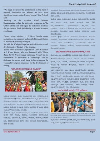 Vol: 02, July- 2016, Issue - 07
www. Spfukarnataka.in Page 9
"We need to revisit the contribution in the field of
research, innovation and whether we have made
significant impact on the lives of people," Ved Prakash
said.
Speaking on the occasion, Chief Minister
Siddaramaiah wished the university to emerge as 'the
Oxford of the East' and urged the authorities to utilise
the government funds judiciously to achieve academic
excellence.
Former prime minister H D Deve Gowda turned
nostalgic on the occasion and recalled the contribution
of Nalwadi Krishnaraja Wadiyar.
He said the Wadiyar kings had strived for the overall
development of this part of the country.
Indian Space Research Organisation (Isro) Chairman
A S Kiran Kumar, who was honoured with 'Bharat
Ratna Sir M Visvesvaraya Centenary Award' for his
contribution to innovation in technology, said he
dedicated the award to all those in Isro who over the
years achieved great milestones for the development of
society.
‘ವಿದ್ಯಾದ್ಯಸ್ಥೂೋಹ ಆರಂಭಿಸಿದ ಸ್ಯವಮೋಜಿ’
ಶ್ವರಯತಿರ ರಯಜೋಂದರ ಮಗಯ ಸ್ಯವಮಗಳವರ ಜ್ನ್ಾ ಶ್ತಮಯನೂೋತಸವ
ಮರವಣಿಯ ರ್ಯಯಭಕರಮದಲ್ಲಿ ಜ್ನ್ಪದ ಕಲಯವಿದರು ನ್ೃತಾ ಪರದಶ್ಭಸಿದರು
ಬಂಗಳೂರು:‘ಸಮಯಜ್ದ ಕಡು ಬಡವರ ಮಕಕಳ ವಿದ್ಯಾಜ್ಭನಗಯ ಸ ಅನೋಕ
ವಿದ್ಯಾ ಸಂಸ್ಥಿಗಳನ್ುು ಆರಂಭಿಸುವ ಮೂಲಕ ರಯಜ್ಾದ ಜ್ನ್ತೆಯ ಮನ್ದಲ್ಲಿ
ಶ್ವರಯತಿರ ರಯಜೋಂದರ ಸ್ಯವಮೋಜಿ ಇಂದಿಗೂ ಉಳಿದಿದ್ಯದರ’ ಎಂದು ಹರಯ
ಕವಿ ಜಿ.ಎಸ್.ಸಿದಧಲ್ಲಂಗಯಾ ತಿಳಿಸಿದರು.
ಜಎಸ್ಎಸ್ ಶ್ಕ್ಷಣ ಸಂಸ್ಥಿಗಳ ಸಮುಚುಯ ಬಂಗಳೂರು ಗಯಗೂ ಅಖಿಲ
ಭಯರತ ಶ್ರಣ ಸ್ಯಹತಾ ಪರಷ್ಟ್ತುತ ಸ್ಥೂೋಮವಯರ ಶ್ವರಯತಿರೋಶ್ವರ
ಪೋಂದರದಲ್ಲಿ ಆಗೋಜಿಸಿದದ ‘ಶ್ವರಯತಿರ ರಯಜೋಂದರ ಮಗಯಸ್ಯವಮಗಳವರ
ಜ್ನ್ಾ ಶ್ತಮಯನೂೋತಸವ ಗಯಗೂ ನ್ಯಟ ಪೂೋತಸವ’ ರ್ಯಯಭಕರಮದಲ್ಲಿ
ಮಯತ ನ್ಯಡಿದರು.
‘ಬಡಮಕಕಳ ವಿದ್ಯಾಭಯಾಸರ್ಯಕ ಸ ತಮಾಲ್ಲಿರುವ ಬಂಗಯರದ ವಸುತಗಳನ್ುು
ಮಯರಯಟ ಮಯಡಿ ಬಂದ ಹಣದಿಂದ ವಸತಿ ನಿಲಯಗಳನ್ುು ಸ್ಯಿಪನ ಮಯಡಿ
ದರು’ ಎಂದರು.
‘ಕುವೆಂಪು ಅವರು ಸ್ಯಮಯನ್ಾವಯ ಸ ಧಯಮಭಕ ಸಮಯರಂರ್ಗಳಲ್ಲಿ ಭಯಗವಹ
ಸುತಿತ ರಲ್ಲಲಿ. ಆದರ, ಅವರು ಸ್ಯವಮೋಜಿ ಅವರ 70ನೋ
ಜ್ನ್ಾದಿನ್ಯಚರಣೆಯಲ್ಲಿ ಭಯಗವಹಸಿದದರು. ಅನ್ುದ್ಯನ್, ವಿದ್ಯಾ
ದ್ಯನ್ಗಳನ್ುು ತಪಸಿಸನ್ಂತೆ ಪೈಯೂಂಡಿ ರುವ ಸ್ಯವಮೋಜಿ ಅವರು ಅಗರ
ಪಂಕ್ರತಯಲ್ಲಿ ನಿಲುಿತ್ಯತರ ಎಂದು ಕುವೆಂಪು ಚ್ೋಳಿದದರು’ ಎಂದು
ನನ್ಪಿಸಿಪೂಂಡರು.
ಶ್ವಗಂಗಯ ಕ್ಷೆೋತರದ ಮಲಯ ಶಯಂತಮುನಿ ಶ್ವಯಚ್ಯಯಭ ಸ್ಯವಮೋಜಿ
ಮಯತನ್ಯಡಿ, ‘ಸ್ಯವಮೋಜಿಗಳ ಬದುಕು ಮುಳಿಳನ್ ಗಯಸಿಯ ಇದದಂತೆ. ಇದನ್ುು
ಹೂವಿನ್ ಗಯಸಿಯ ಮಯಡಿಪೂಂಡು, ಧ್ಮಭಗುರುಗಳು ಚ್ೋ ಸರಬೋಕು
ಎಂಬುದನ್ುು ಶ್ವರಯತಿರ ರಯಜೋಂದರ ಮಗಯಸ್ಯವಮಯವರು ಬದುಕ್ರ
ತೊೋರಸಿದರು’ ಎಂದರು.
ಪಿಜಿಸಿಇಟಿ ದ್ಯಖ್ಲಯತಿ ಪರಶ್ೋಲನ ಆಗಸ್ು 1ರಂದ
ಬಂಗಳೂರು :ಪಿಜಿ ಸಿಇಟಿ–2016ರ ದ್ಯಖ್ಲಯತಿ ಪರಶ್ೋಲನ ಆಗಸ್ು 1 ರಂದ
9 ರವರಯ ನ್ಡಯುತತದ .ಎಂ.ಬಿ.ಎ., ಎಂ.ಸಿ.ಎ., ಎಂ.ಸಿ.ಎ .ಲಯಾಟರಲ್
ಪರವೆೋಶ್, ಎಂ.ಇ., ಎಂ.ಟೆಕ., ಎಂ.ಆಕ್ರಭಟೆಕುರ್ ಪೂೋಸ್ಭ ಗಳ ಪರವೆೋಶ್ಪಕ
ರಯಜ್ಾದ 15 ಸಗಯಯಕ ಪೋಂದರಗಳಲ್ಲಿ ದ್ಯಖ್ಲಯತಿ ಪರಶ್ೋಲನ
ನ್ಡಸಲಯಗುತತದ.
ಅಹಭ ಅರ್ಾರ್ಥಭಗಳು ಎಲಿ ಮೂಲ ದ್ಯಖ್ಕಗಳೊಂದಿಯ ರ್ಯವುದೋ
ಪೋಂದರಗಳಲ್ಲಿ ಗಯಜ್ರಯ ಗಬಹುದು .ಆದರ, ಚ್ೂರರಯಜ್ಾದ ವಿದ್ಯಾರ್ಥಭಗಳು,
ಜಿಎಟಿಇ( ಯೋಟ), ಪಯರಗೋಜ್ಕತವ, ಕೂಾಐಪಿ, ಅರ ರ್ಯಲ್ಲಕ ಪೂೋಟಯ
ಅರ್ಾರ್ಥಭಗಳು ಬಂಗಳೂರು ಪೋಂದರ ದಲ್ಲಿ ಮಯತರ ಗಯಜ್ರಯಗಬೋಕು .ಆಗಸ್ು
1ರಂದು ಬಳಿಯಿ 11.30ಪಕ ಅಂಗವಿಕಲರಯ ವೆೈದಾ ಕ್ರೋಯ ಪರೋಕ್ಷೆ
ನ್ಡಯುತತದ .ಅದೋ ಸಂದರ್ಭದಲ್ಲಿ ಮಯಜಿ ಗೋಧ್ರ ಪೂೋಟಯ
ಅರ್ಾರ್ಥಭಗಳು ದ್ಯಖ್ಕ ಗ ಳನ್ುು ಸಲ್ಲಿಸಬಹುದು.
ಎನ್ಇಇಟಿ–2: ಆಗಸ್ು 17ಪಕ ಫಲ್ಲತ್ಯಂಶ್.
ವೆೈದಾಕ್ರೋಯ ಪೂೋಸ್ಭ ಪರವೆೋಶ್ಪಕ ಭಯನ್ುವಯರ ನ್ಡದ ರಯಷ್ಟ್ರೋಯ ಅಹಭತ್ಯ ಮತುತ ಪರವೆೋಶ್ ಪರೋಕ್ಷೆ
(ಎನ್ಇಇಟಿ–2) ಮು ಸಸಿ ವಿದ್ಯಾರ್ಥಭಗಳು ಚ್ೂರಬರುತಿತರುವ ದೃಶ್ಾ ಬಂಗಳೂರನ್ ರ್ಯಮರಯಜ್ ರಸ್ಥತಯ
ಆಮಭ ಪಬಿಿಕ ಶಯಕಯಲ್ಲಿ ರ್ಯಣಿಸಿತು
ವೆೈದಾಕ್ರೋಯ ಪೂೋಸ್ಭಗಳ ಪರವೆೋಶ್ಪಕ ರಯಷ್ಟ್ರೋಯ ಅಹಭತ್ಯ ಮತುತ ಪರವೆೋಶ್
ಪರೋಕ್ಷೆ (ಎನ್ಇಇಟಿ –2) ಭಯನ್ು ವಯರ ನ್ಡಯಿತು.
 