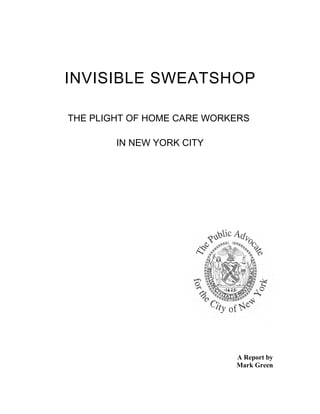INVISIBLE SWEATSHOP
THE PLIGHT OF HOME CARE WORKERS
IN NEW YORK CITY
A Report by
Mark Green
 