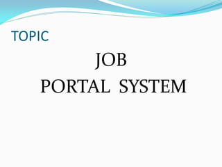 TOPIC
JOB
PORTAL SYSTEM
 