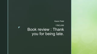 z
Book review : Thank
you for being late.
Karan Patel
17BCL066
 