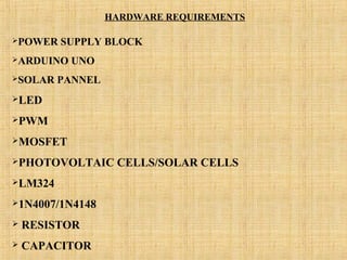 HARDWARE REQUIREMENTS
POWER SUPPLY BLOCK
ARDUINO UNO
SOLAR PANNEL
LED
PWM
MOSFET
PHOTOVOLTAIC CELLS/SOLAR CELLS
LM324
1N4007/1N4148
 RESISTOR
 CAPACITOR
 