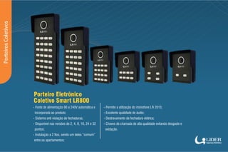Porteiro Eletrônico
Coletivo Smart LR800
- Disponível nas versões de 2, 4, 8, 16, 24 e 32
pontos;
- Sistema anti violação ...