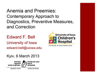 Anemia and Preemies:
Contemporary Approach to
Diagnostics, Preventive Measures,
and Correction

Edward F. Bell
University of Iowa
edward-bell@uiowa.edu

Kyiv, 6 March 2013
 