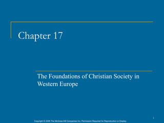 Chapter 17


      The Foundations of Christian Society in
      Western Europe




                                                                                                      1
   Copyright © 2006 The McGraw-Hill Companies Inc. Permission Required for Reproduction or Display.
 