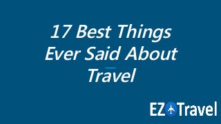 17 Best Things
Ever Said About
Travel
 