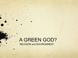 A GREEN GOD?
RELIGION and ENVIRONMENT
 
