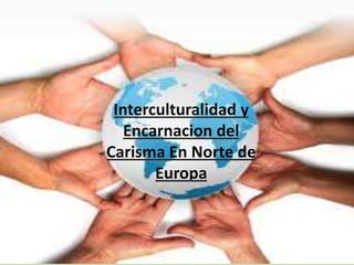 Interculturalidad y
   Encarnacion del
Carisma En Norte de
       Europa
 