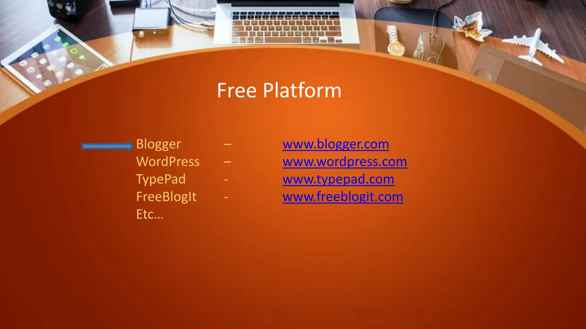Blogger – www.blogger.com
WordPress – www.wordpress.com
TypePad - www.typepad.com
FreeBlogIt - www.freeblogit.com
Etc…
Free Platform
 
