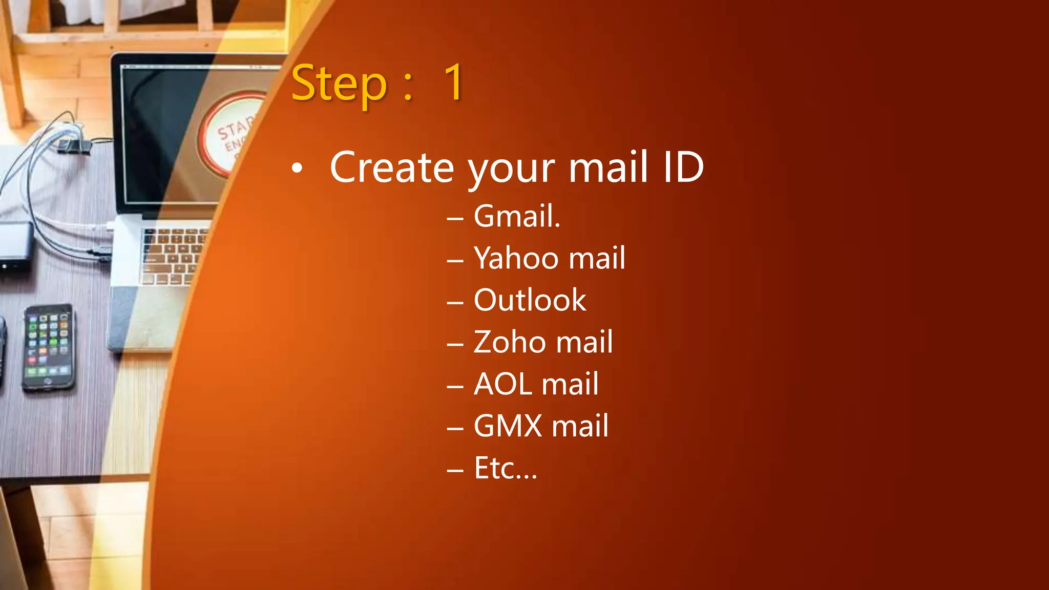 Step : 1
• Create your mail ID
– Gmail.
– Yahoo mail
– Outlook
– Zoho mail
– AOL mail
– GMX mail
– Etc…
 