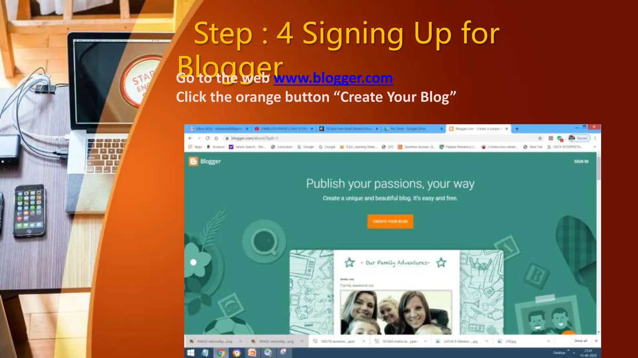 Step : 4 Signing Up for
Blogger
Go to the web www.blogger.com
Click the orange button “Create Your Blog”
 